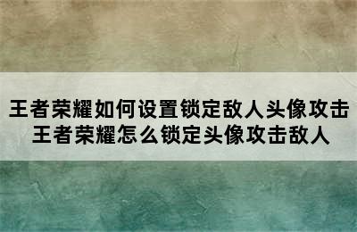 王者荣耀如何设置锁定敌人头像攻击 王者荣耀怎么锁定头像攻击敌人